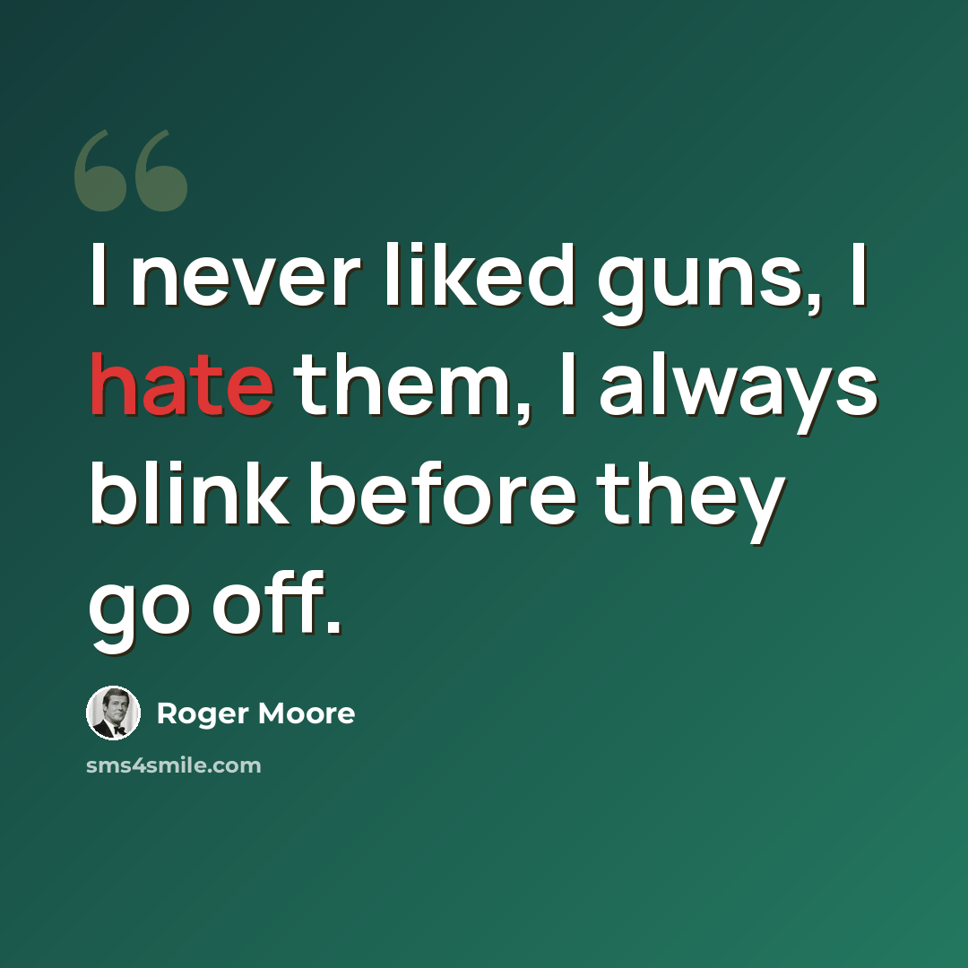 “I never liked guns, I hate them, I always blink before they go off.” quote by Roger Moore