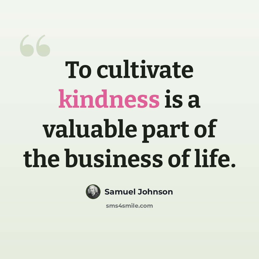 “To cultivate kindness is a valuable part of the business of life.” quote by Samuel Johnson