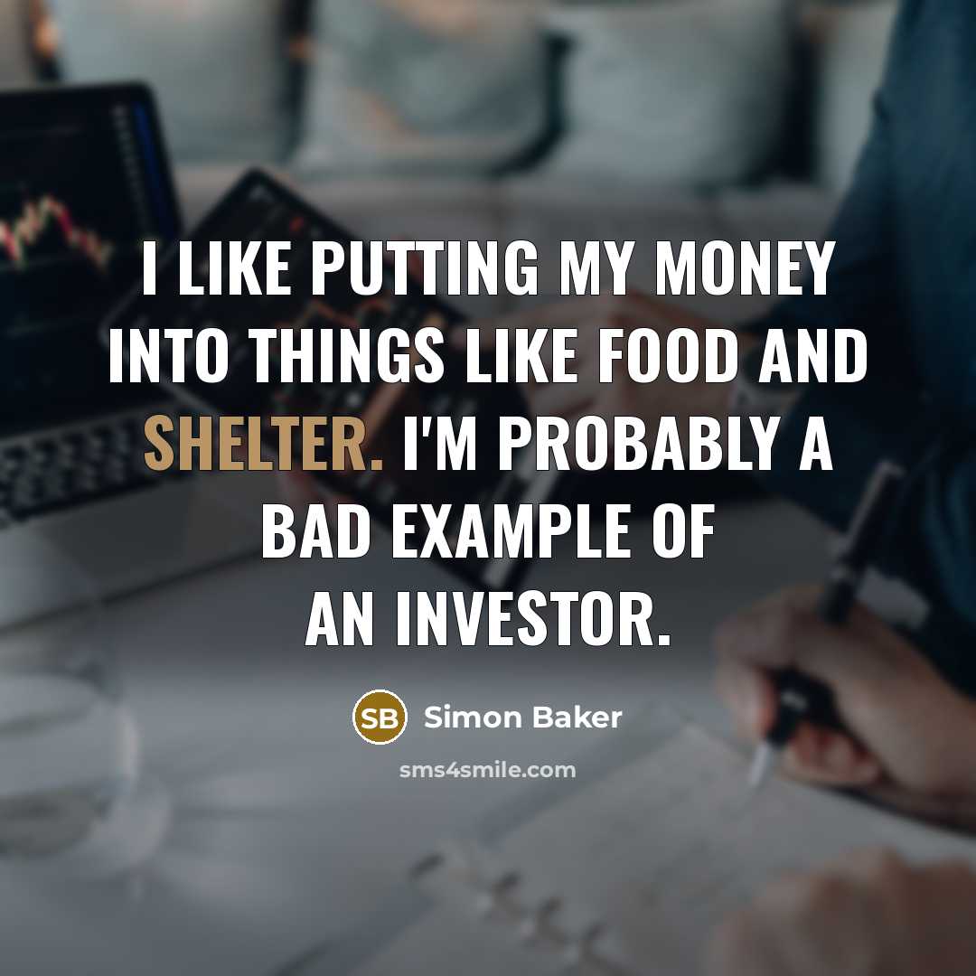 “I like putting my money into things like food and shelter. I'm probably a bad example of an investor.” quote by Simon Baker