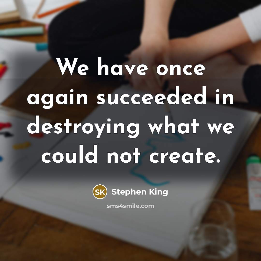 “We have once again succeeded in destroying what we could not create.” quote by Stephen King