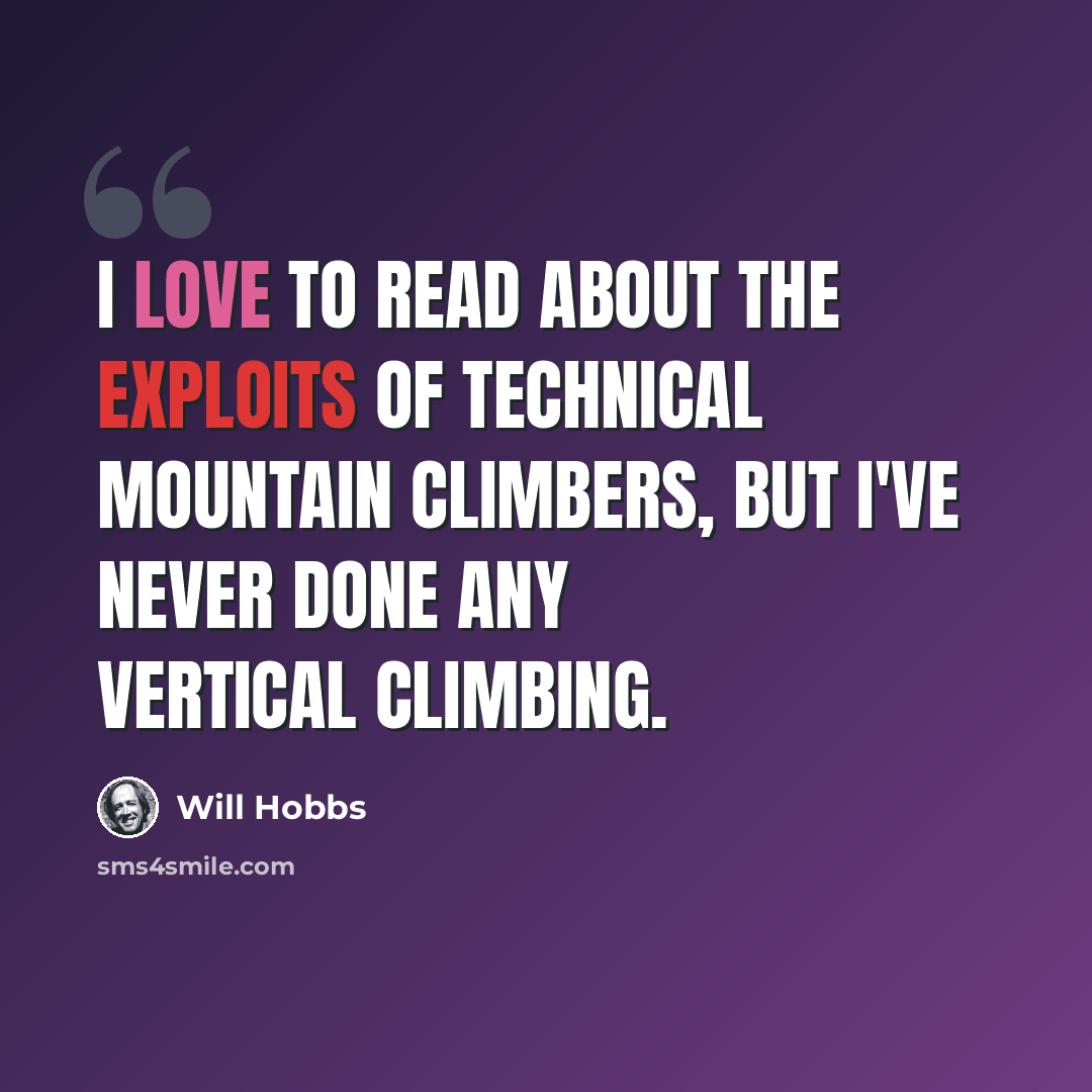 “I love to read about the exploits of technical mountain climbers, but I've never done any vertical climbing.” quote by Will Hobbs