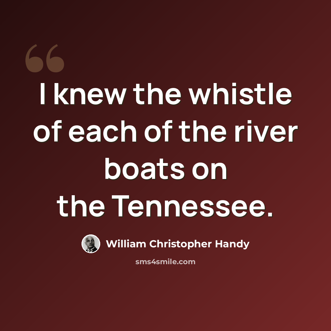 “I knew the whistle of each of the river boats on the Tennessee.” quote by William Christopher Handy