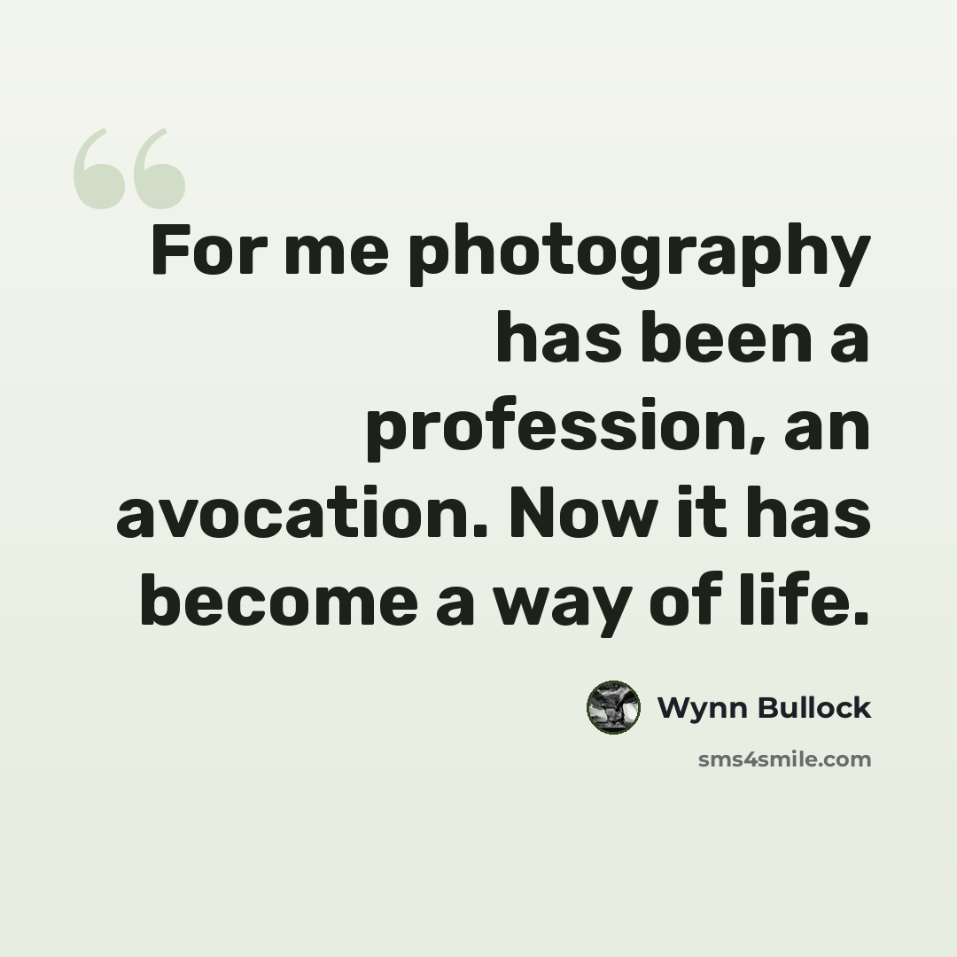 “For me photography has been a profession, an avocation. Now it has become a way of life.” quote by Wynn Bullock