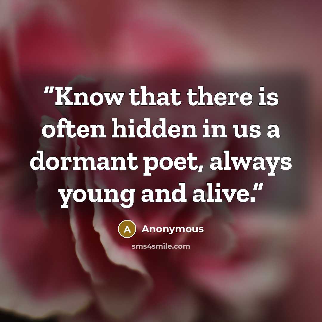 “Know that there is often hidden in us a dormant poet, always young and alive.” quote by Anonymous