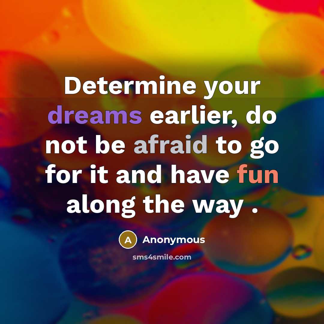 “Determine your dreams earlier, do not be afraid to go for it and have fun along the way .” quote by Anonymous