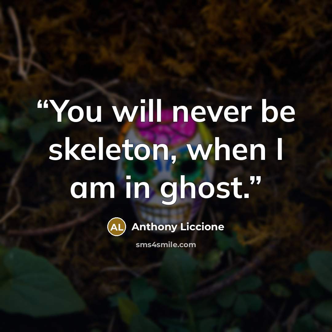 “You will never be skeleton, when I am in ghost.” quote by Anthony Liccione