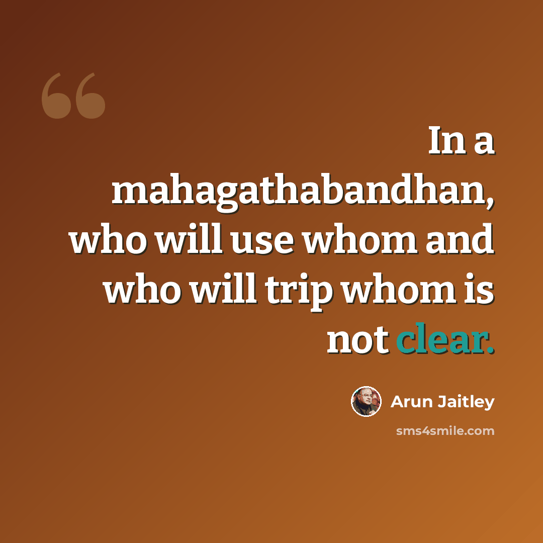 “In a mahagathabandhan, who will use whom and who will trip whom is not clear.” quote by Arun Jaitley