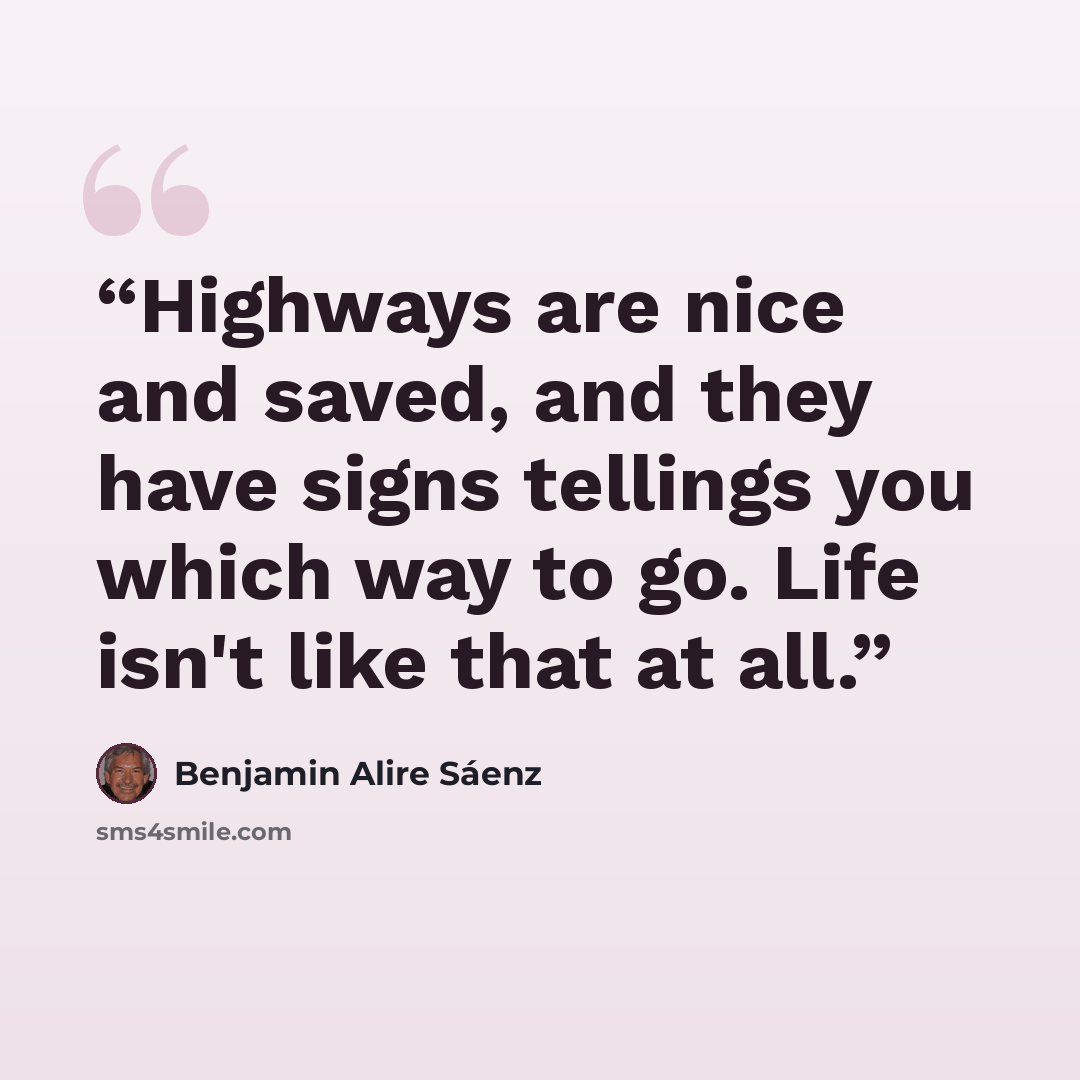 “Highways are nice and saved, and they have signs tellings you which way to go. Life isn't like that at all.” quote by Benjamin Alire Sáenz
