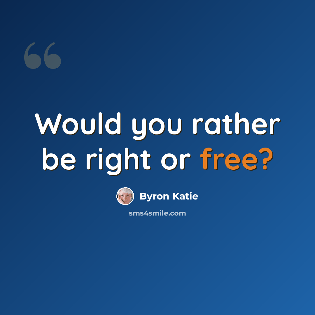 “Would you rather be right or free?” quote by Byron Katie