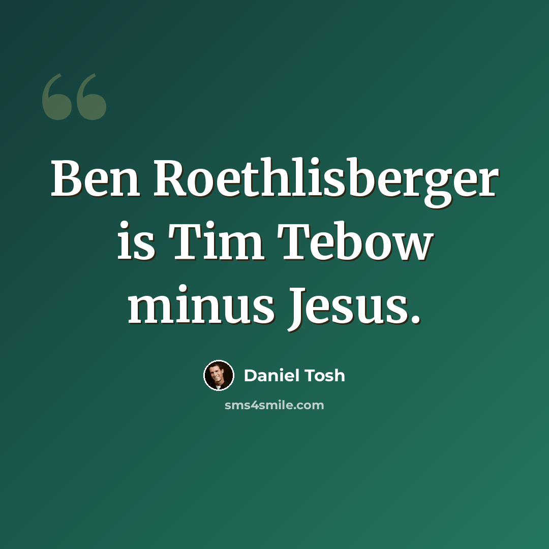 “Ben Roethlisberger is Tim Tebow minus Jesus.” quote by Daniel Tosh