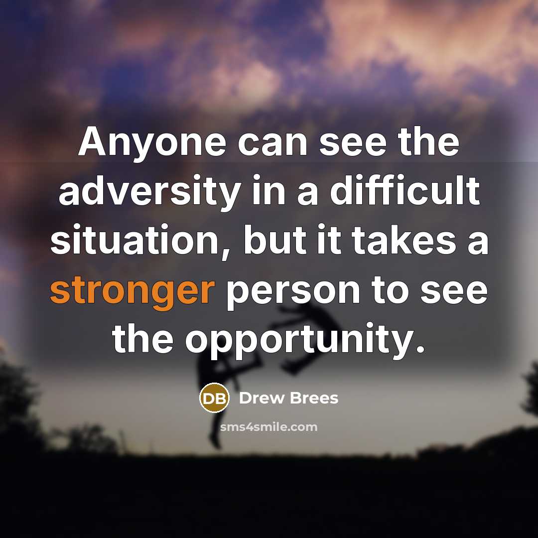 “Anyone can see the adversity in a difficult situation, but it takes a stronger person to see the opportunity.” quote by Drew Brees