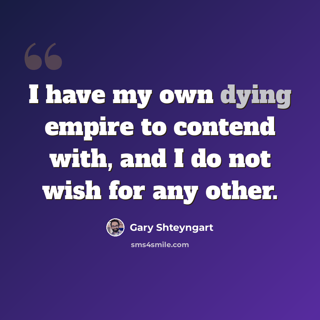 “I have my own dying empire to contend with, and I do not wish for any other.” quote by Gary Shteyngart