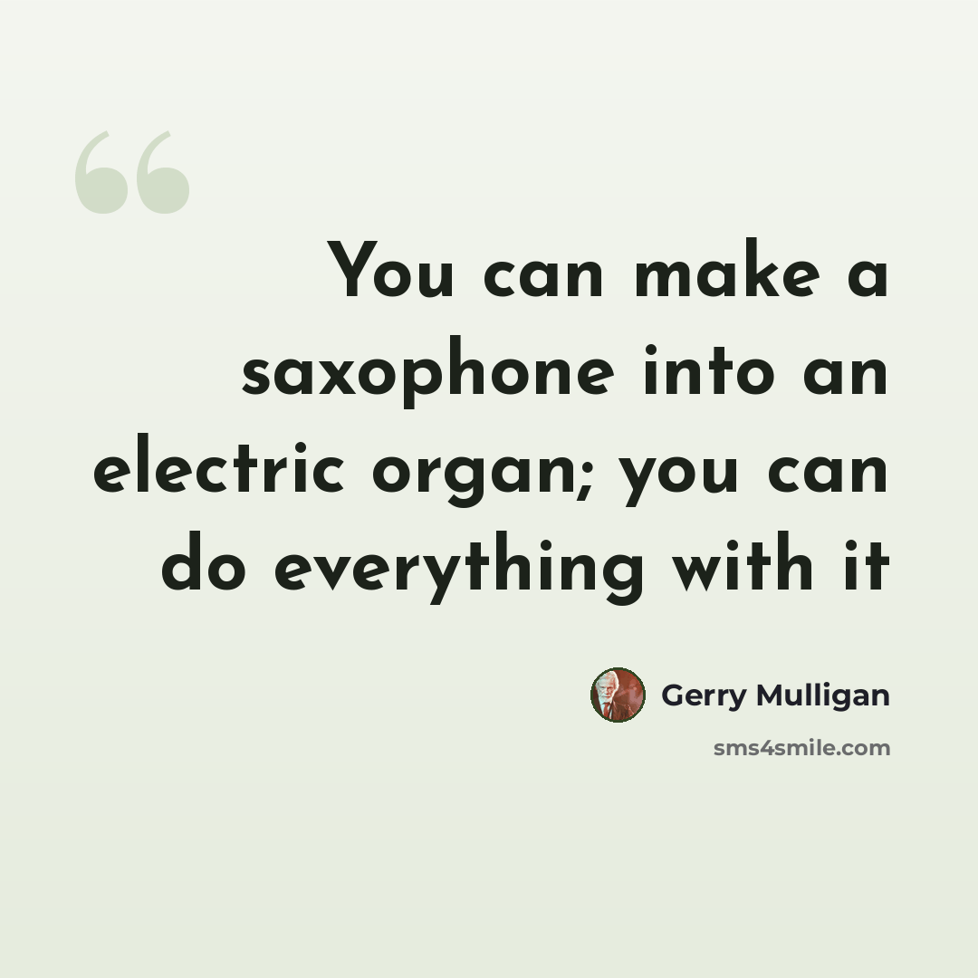 “You can make a saxophone into an electric organ; you can do everything with it” quote by Gerry Mulligan