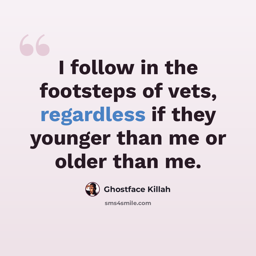“I follow in the footsteps of vets, regardless if they younger than me or older than me.” quote by Ghostface Killah
