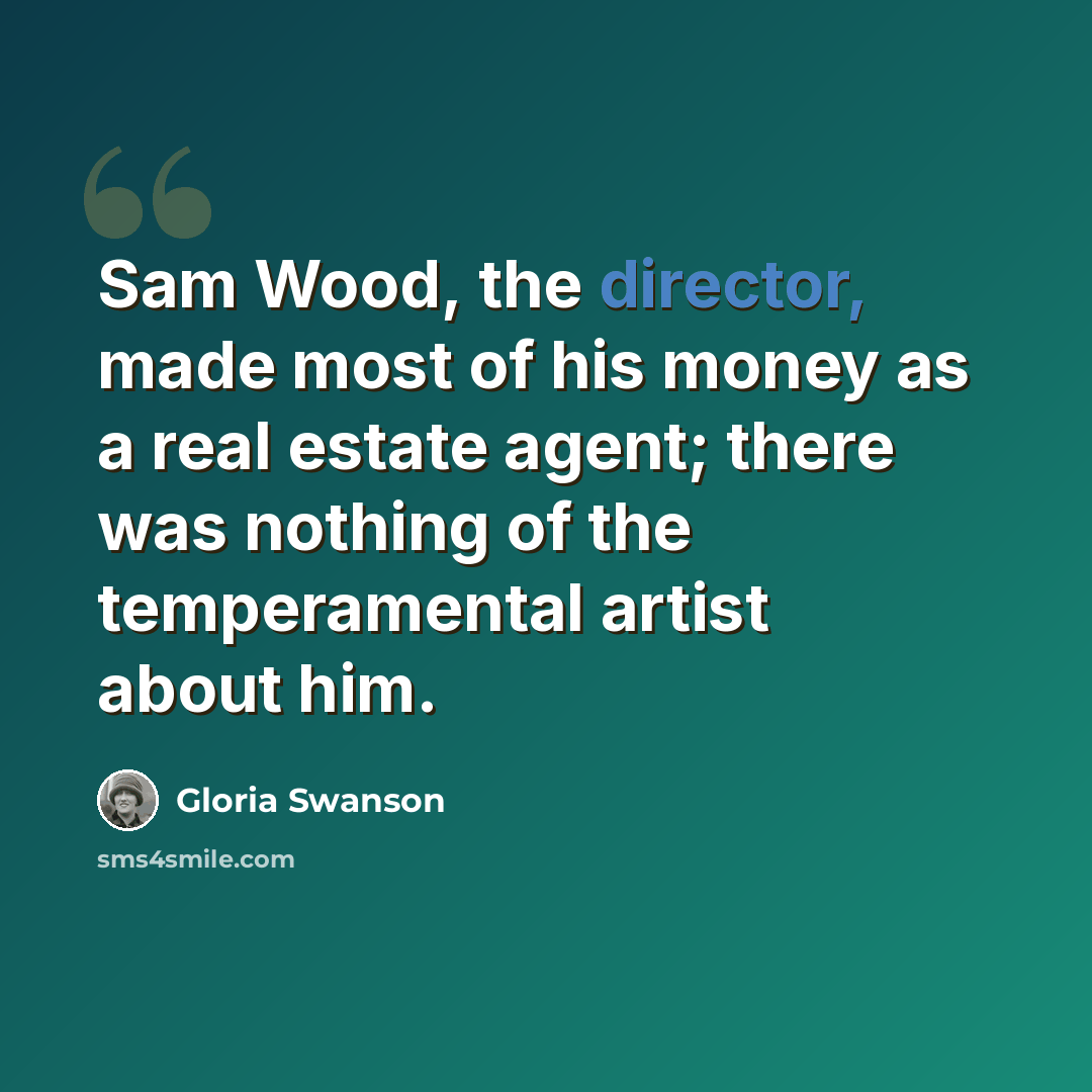 “Sam Wood, the director, made most of his money as a real estate agent; there was nothing of the temperamental artist about him.” quote by Gloria Swanson