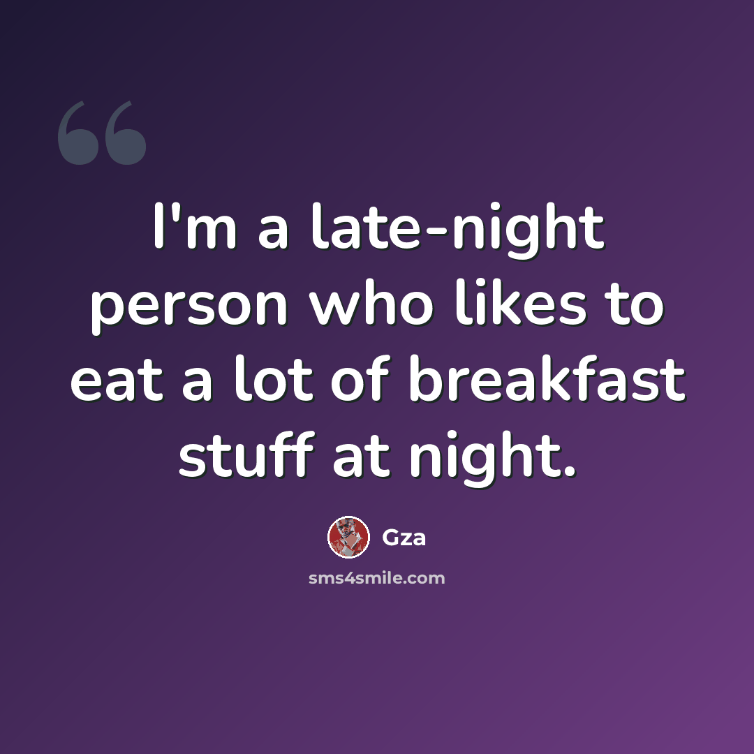 “I'm a late-night person who likes to eat a lot of breakfast stuff at night.” quote by Gza
