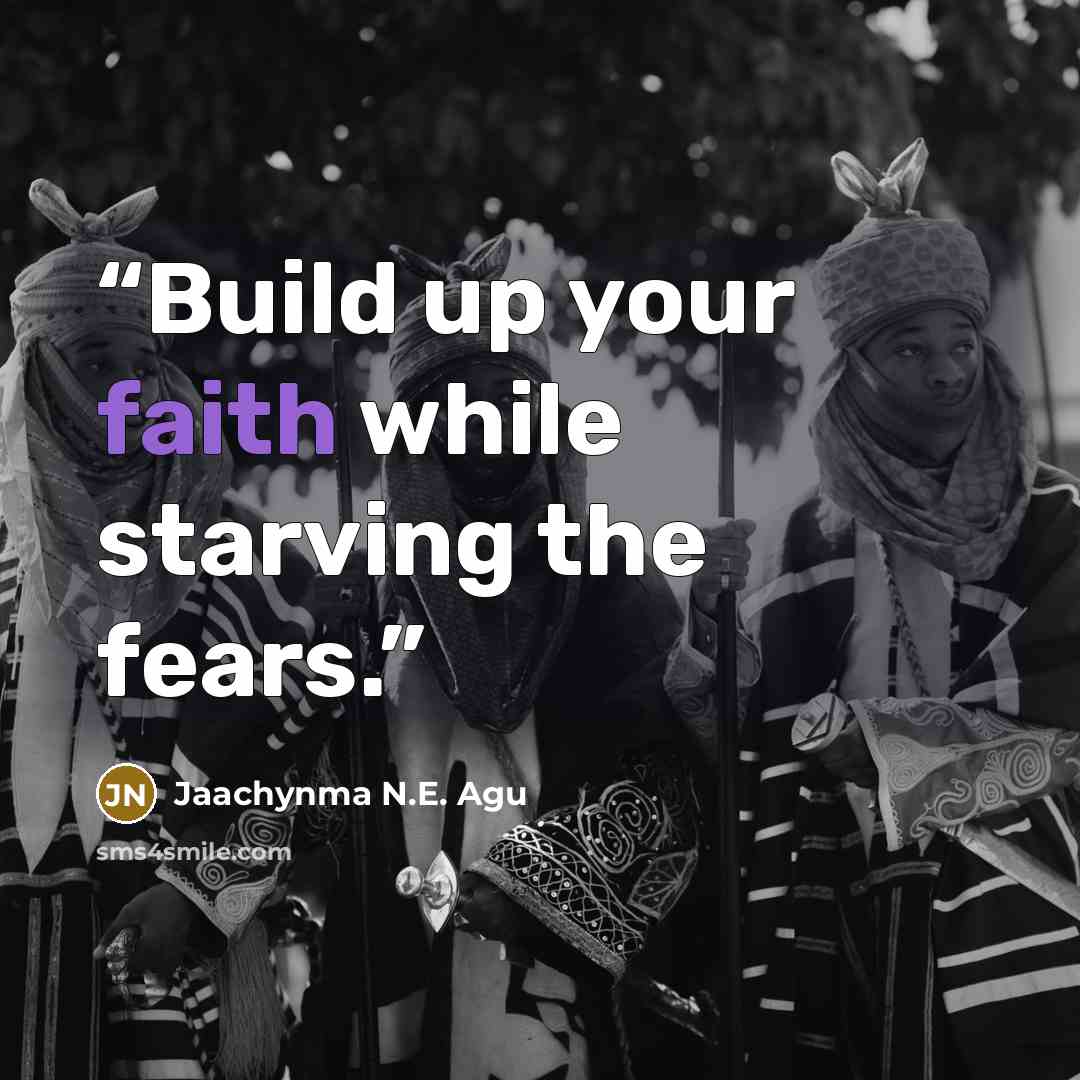 “Build up your faith while starving the fears.” quote by Jaachynma N.E. Agu