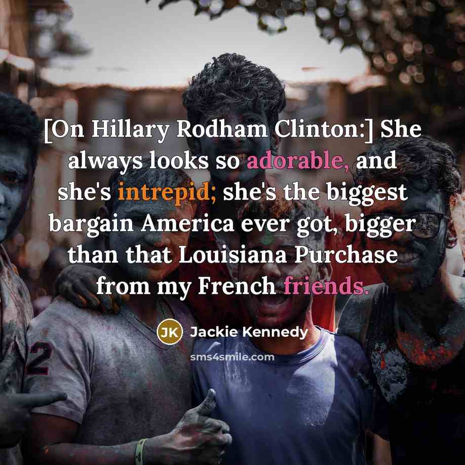 “[On Hillary Rodham Clinton:] She always looks so adorable, and she's intrepid; she's the biggest bargain America ever got, bigger than that Louisiana Purchase from my French friends.” quote by Jackie Kennedy