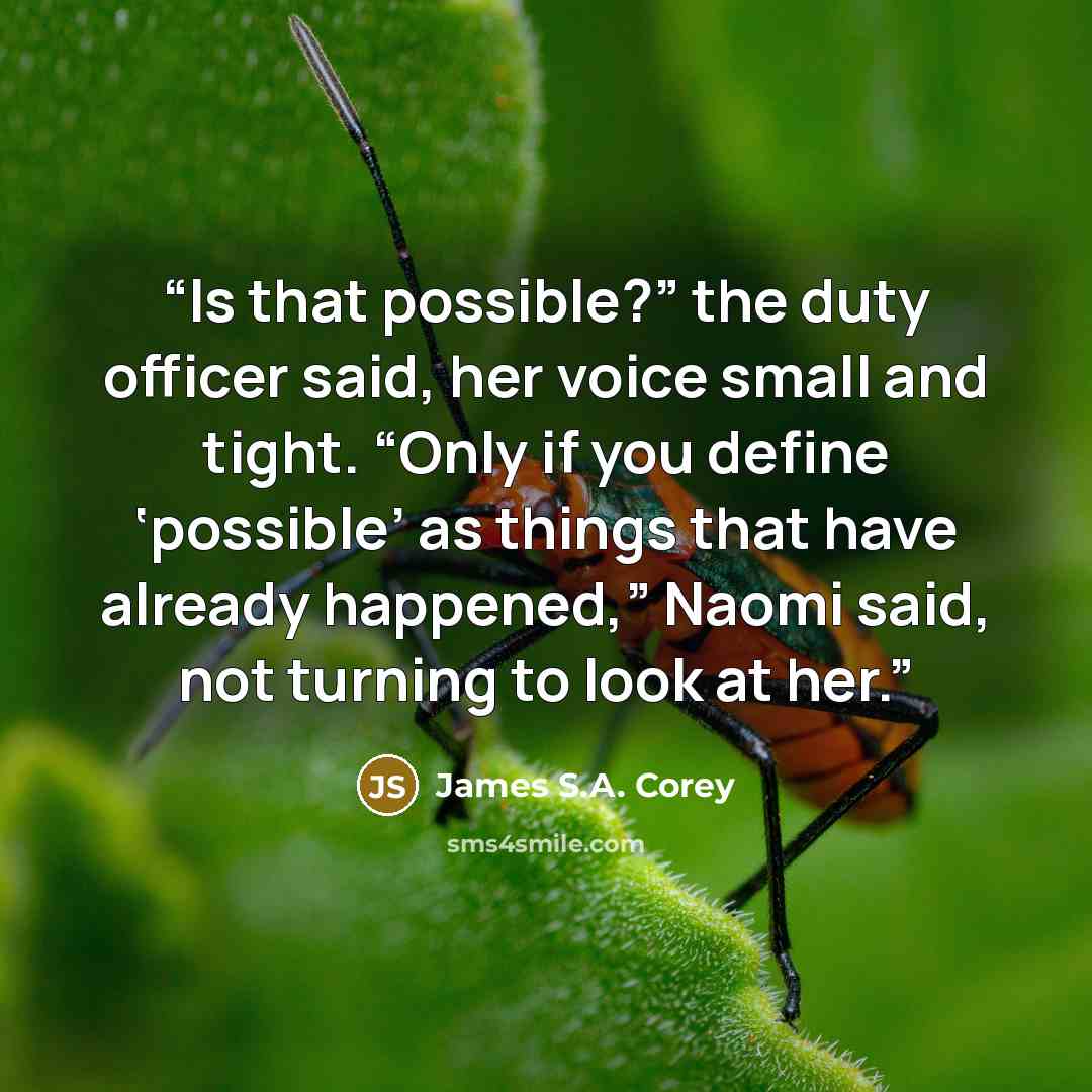 “Is that possible?” the duty officer said, her voice small and tight. “Only if you define ‘possible’ as things that have already happened,” Naomi said, not turning to look at her.” quote by James S.A. Corey
