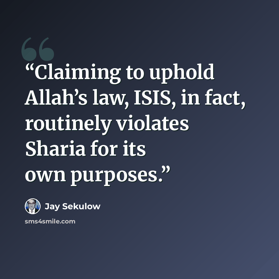 “Claiming to uphold Allah’s law, ISIS, in fact, routinely violates Sharia for its own purposes.” quote by Jay Sekulow