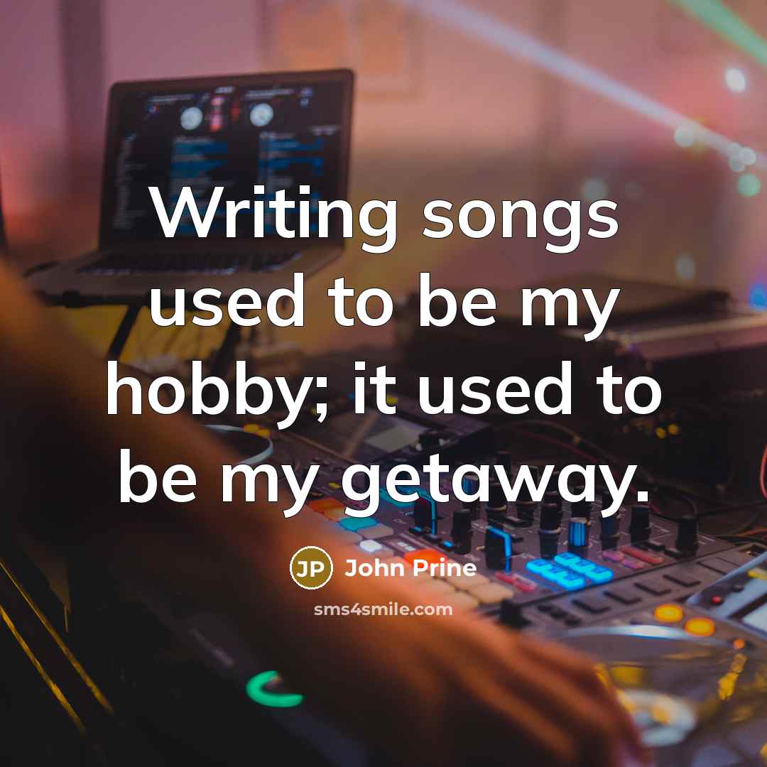 “Writing songs used to be my hobby; it used to be my getaway.” quote by John Prine