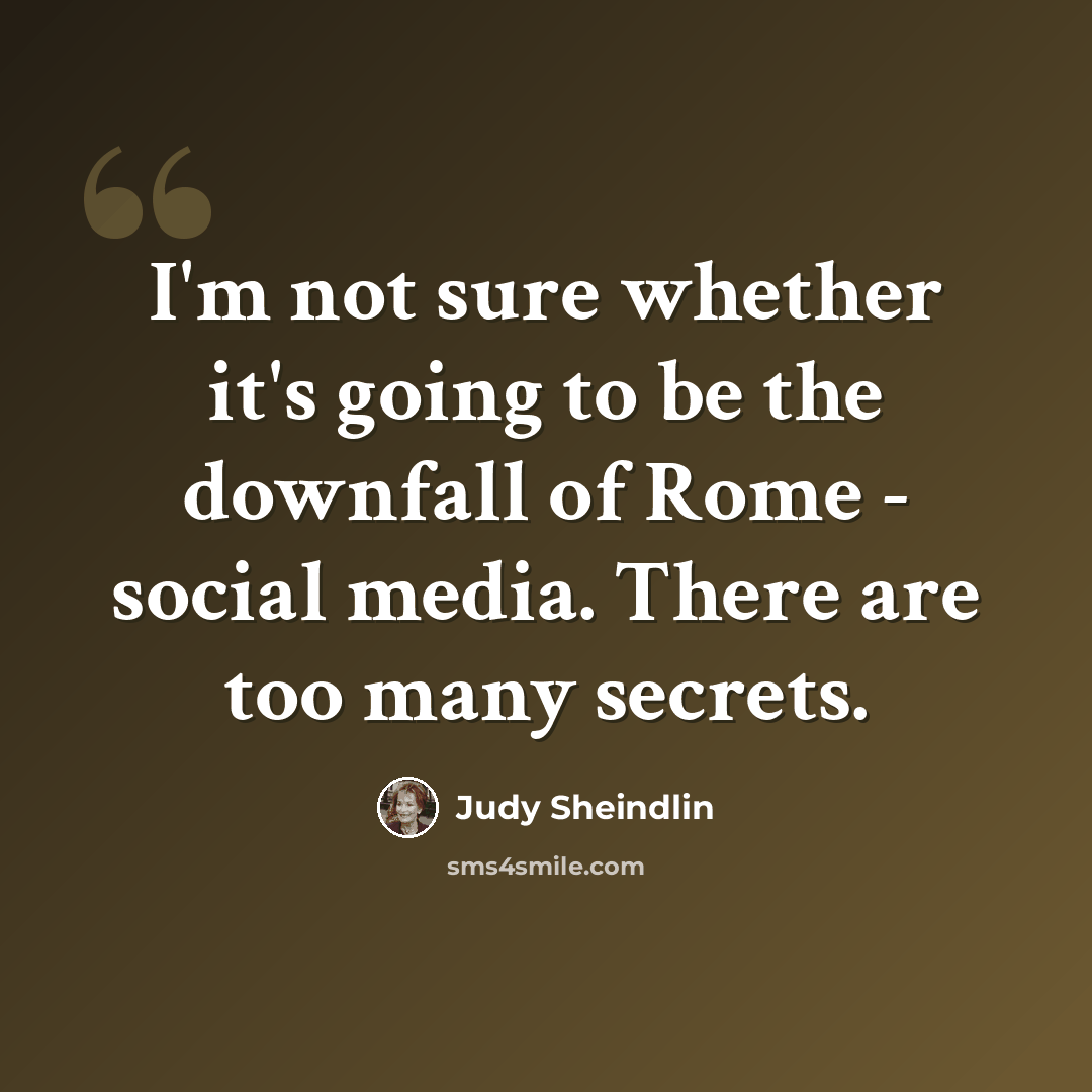 “I'm not sure whether it's going to be the downfall of Rome - social media. There are too many secrets.” quote by Judy Sheindlin