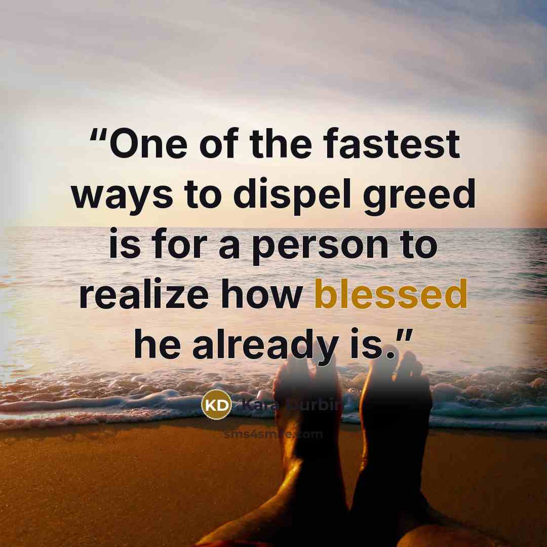 “One of the fastest ways to dispel greed is for a person to realize how blessed he already is.” quote by Kara Durbin