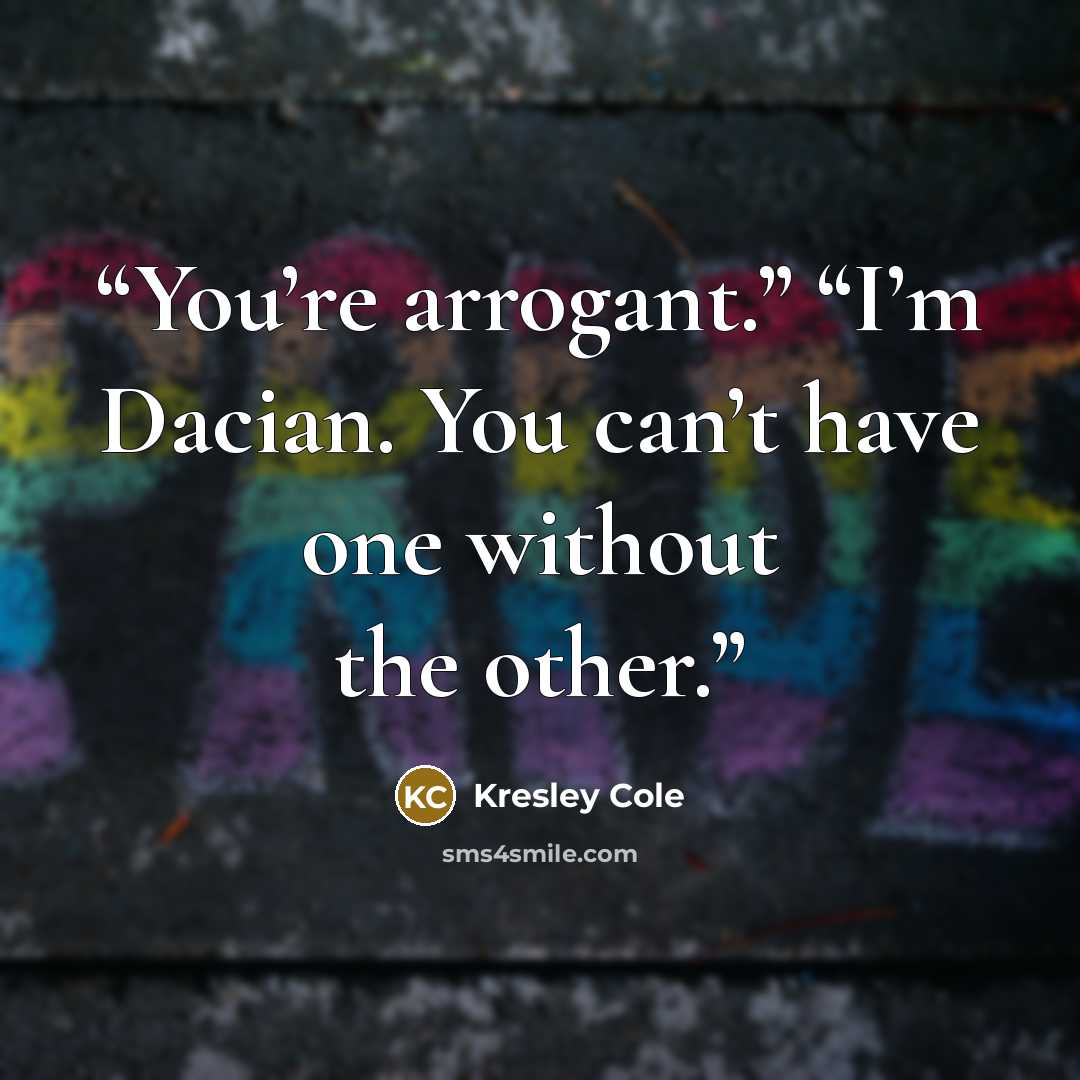 “You’re arrogant.” “I’m Dacian. You can’t have one without the other.” quote by Kresley Cole