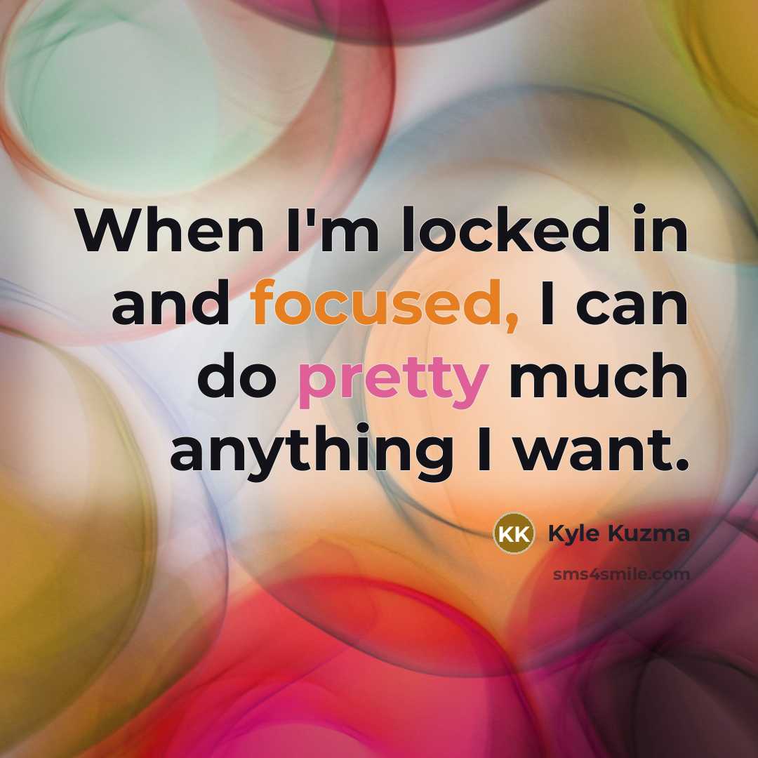 “When I'm locked in and focused, I can do pretty much anything I want.” quote by Kyle Kuzma