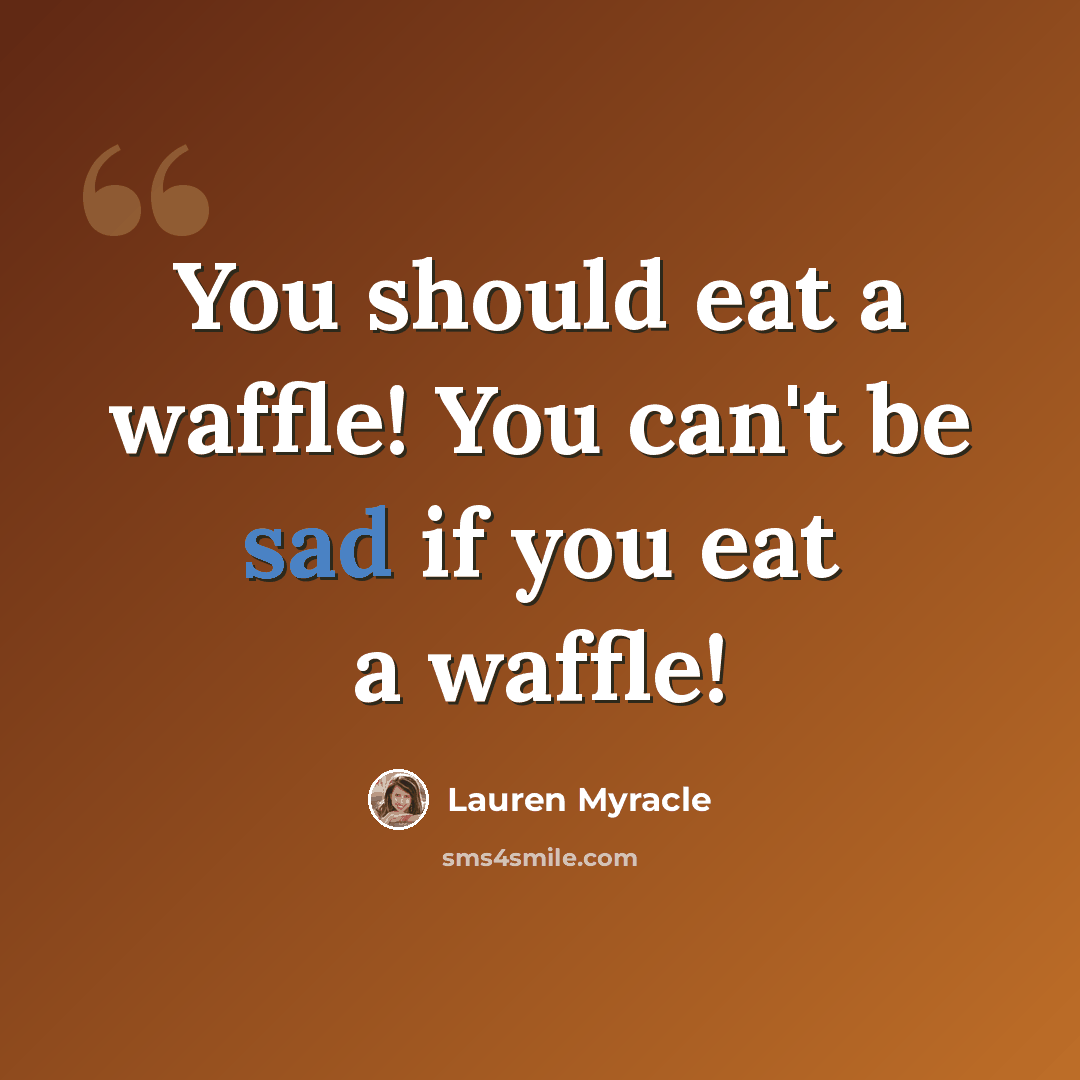 “You should eat a waffle! You can't be sad if you eat a waffle!” quote by Lauren Myracle