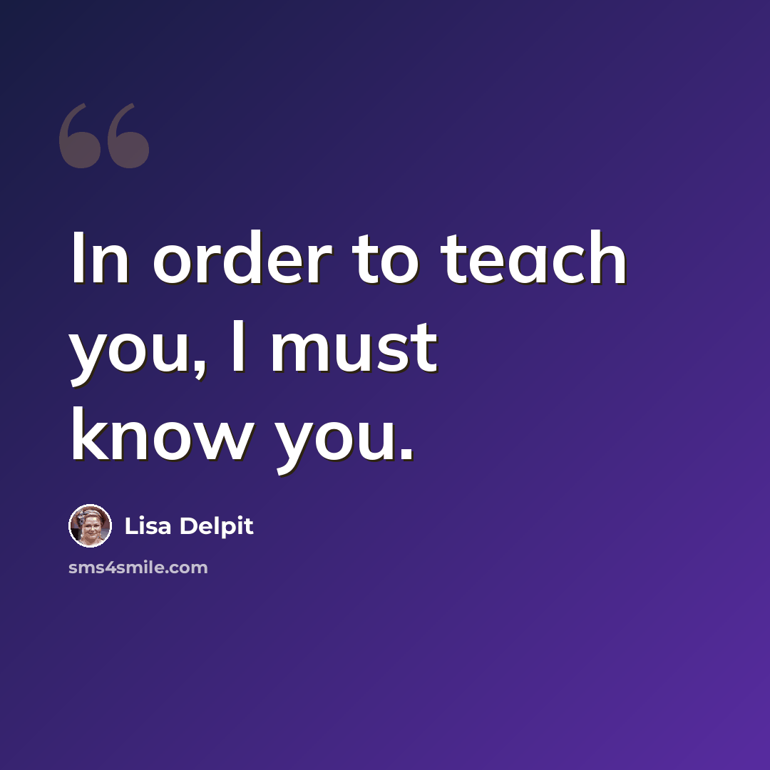 “In order to teach you, I must know you.” quote by Lisa Delpit