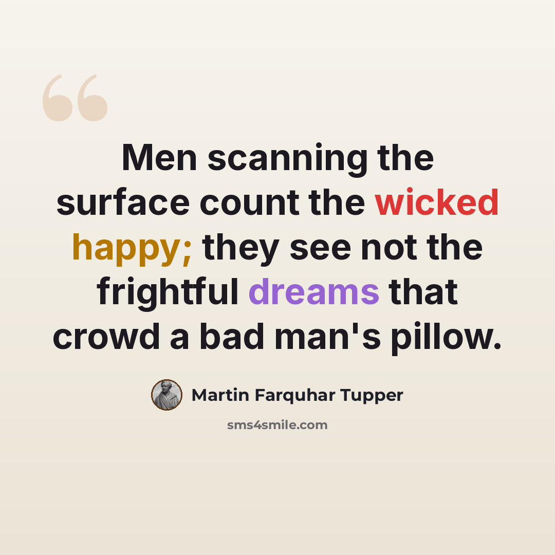 “Men scanning the surface count the wicked happy; they see not the frightful dreams that crowd a bad man's pillow.” quote by Martin Farquhar Tupper