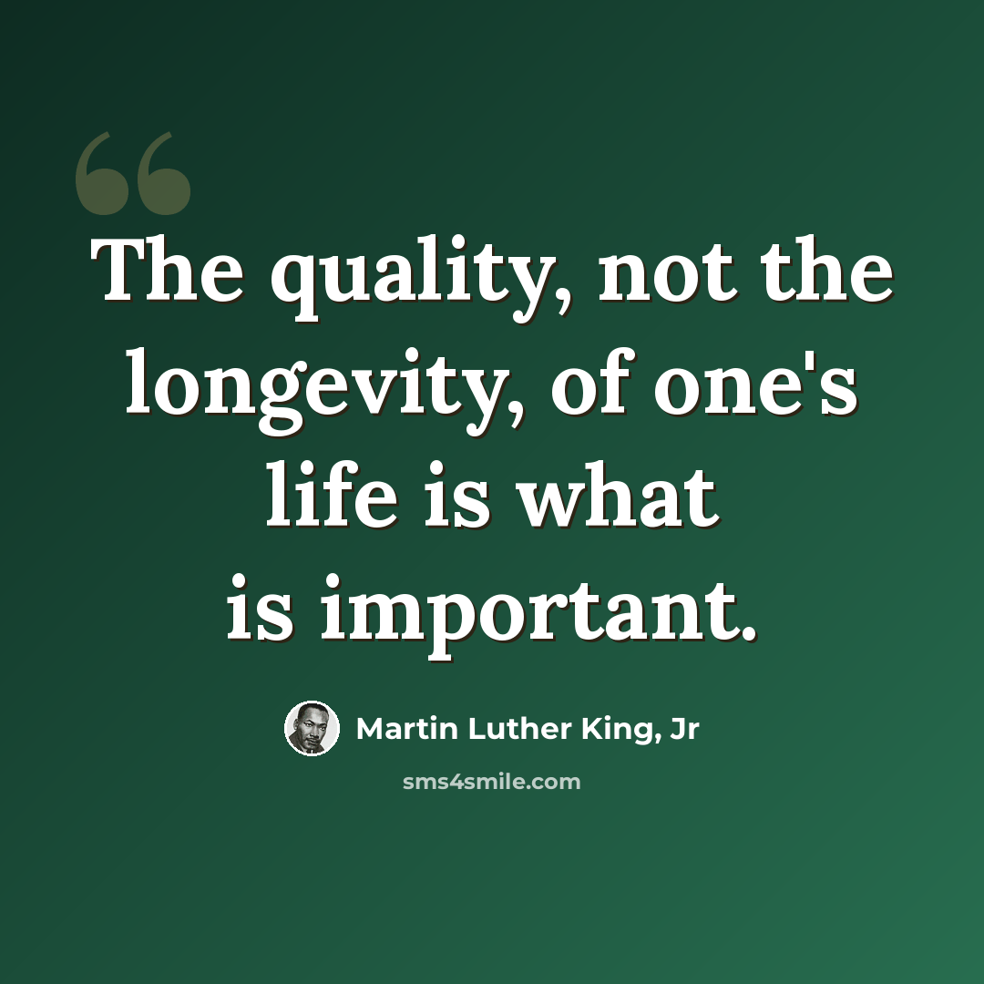 “The quality, not the longevity, of one's life is what is important.” quote by Martin Luther King, Jr