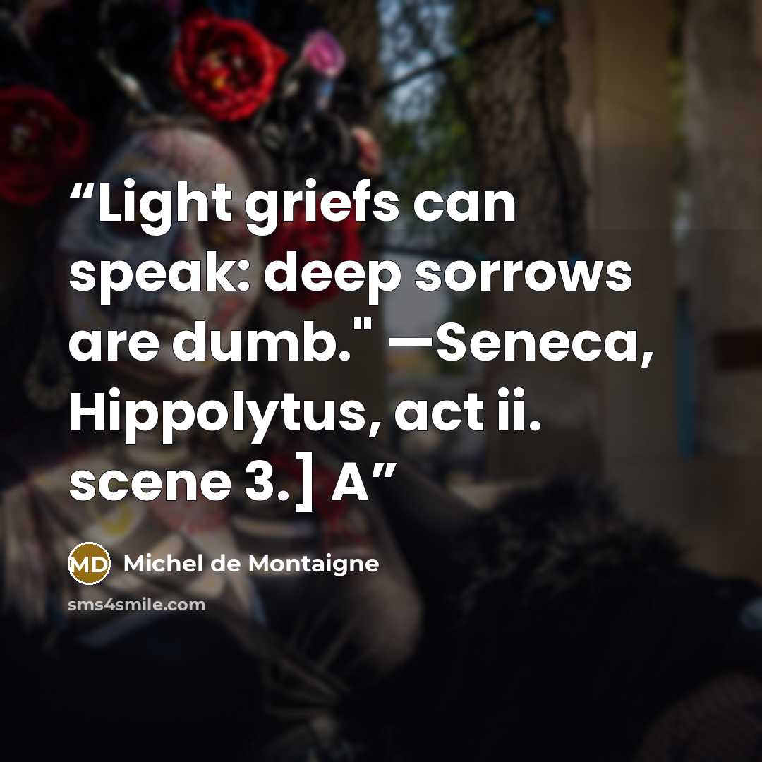 “Light griefs can speak: deep sorrows are dumb." —Seneca, Hippolytus, act ii. scene 3.] A” quote by Michel de Montaigne