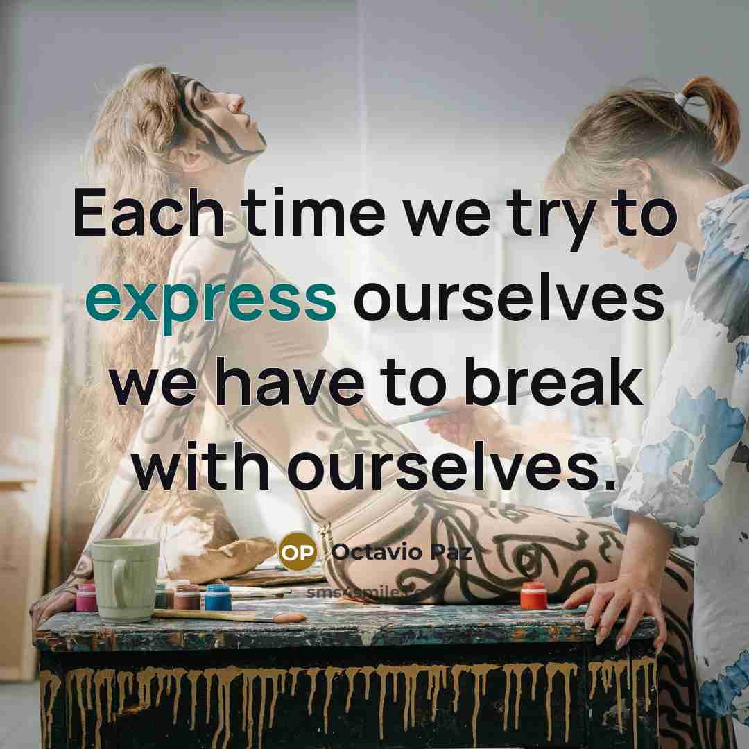 “Each time we try to express ourselves we have to break with ourselves.” quote by Octavio Paz