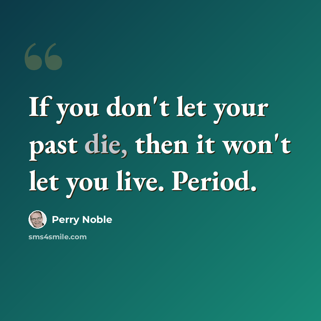 “If you don't let your past die, then it won't let you live. Period.” quote by Perry Noble