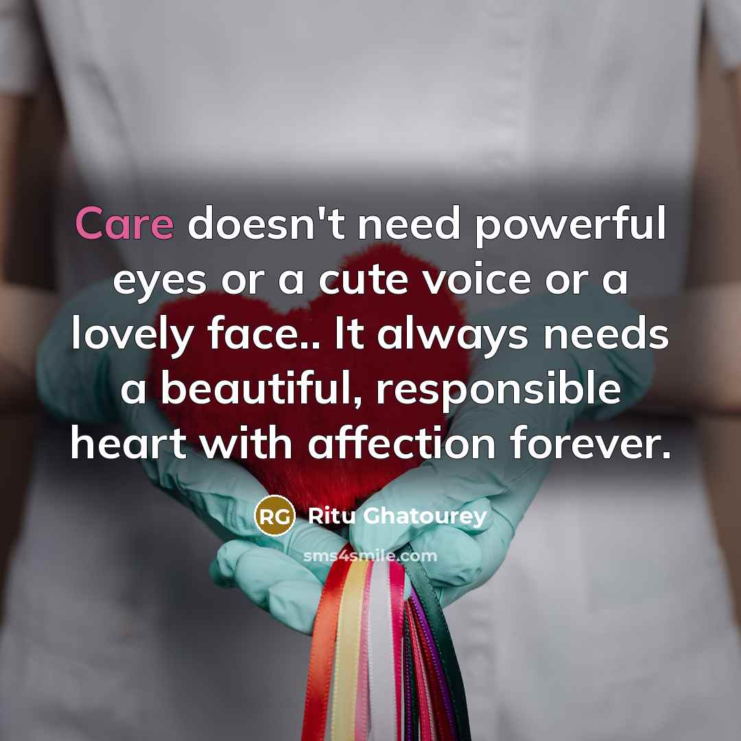 “Care doesn't need powerful eyes or a cute voice or a lovely face.. It always needs a beautiful, responsible heart with affection forever.” quote by Ritu Ghatourey