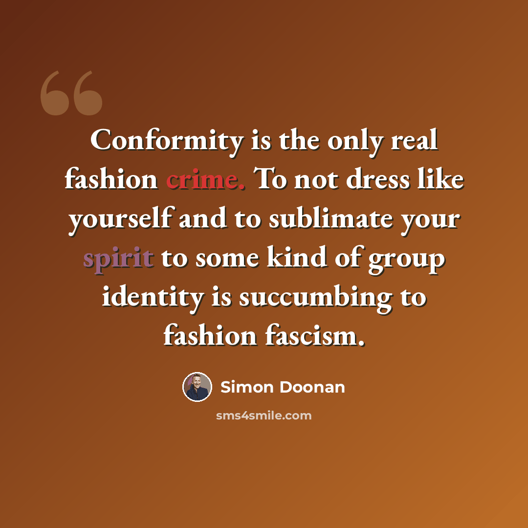 “Conformity is the only real fashion crime. To not dress like yourself and to sublimate your spirit to some kind of group identity is succumbing to fashion fascism.” quote by Simon Doonan