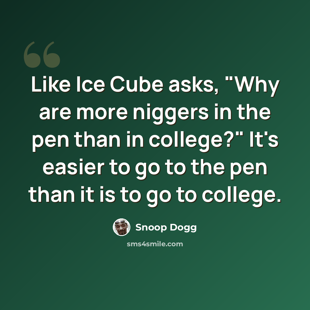 “Like Ice Cube asks, "Why are more niggers in the pen than in college?" It's easier to go to the pen than it is to go to college.” quote by Snoop Dogg