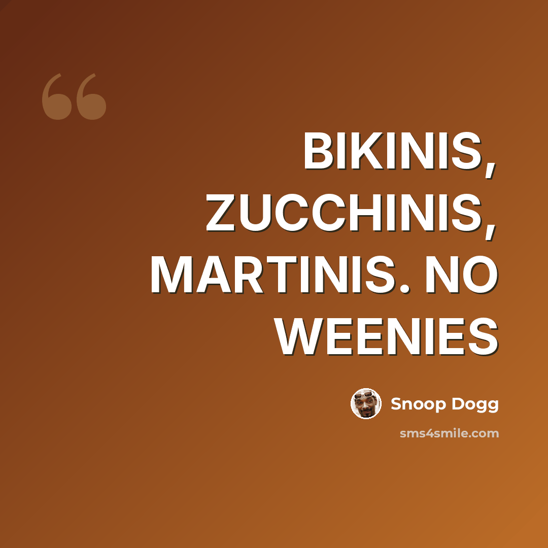 “BIKINIS, ZUCCHINIS, MARTINIS. NO WEENIES” quote by Snoop Dogg