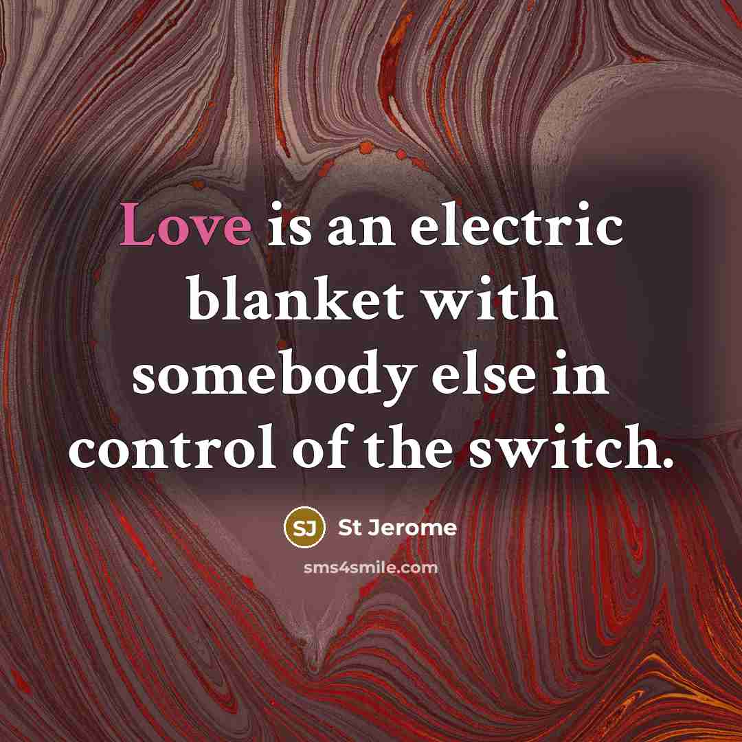 “Love is an electric blanket with somebody else in control of the switch.” quote by St Jerome