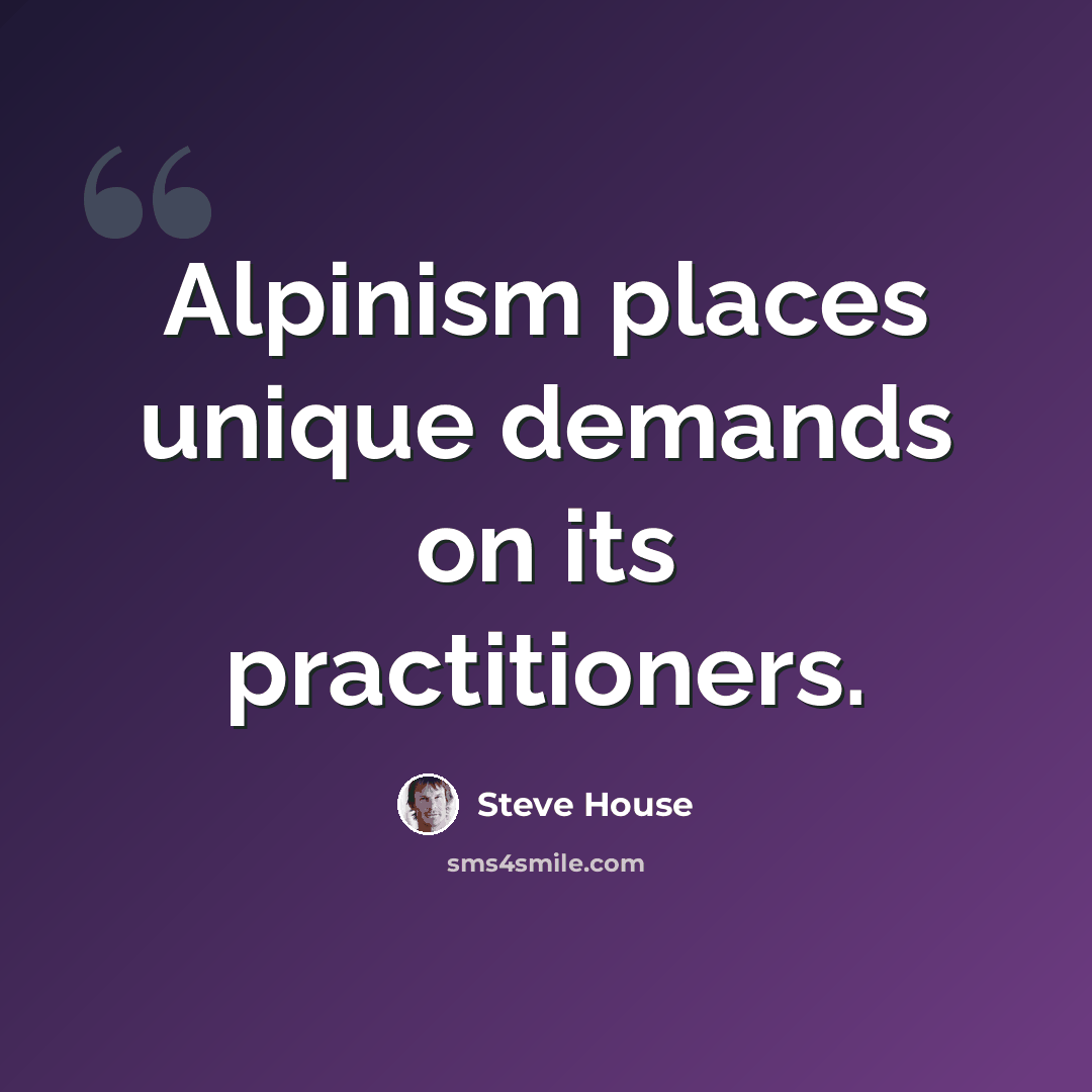 “Alpinism places unique demands on its practitioners.” quote by Steve House
