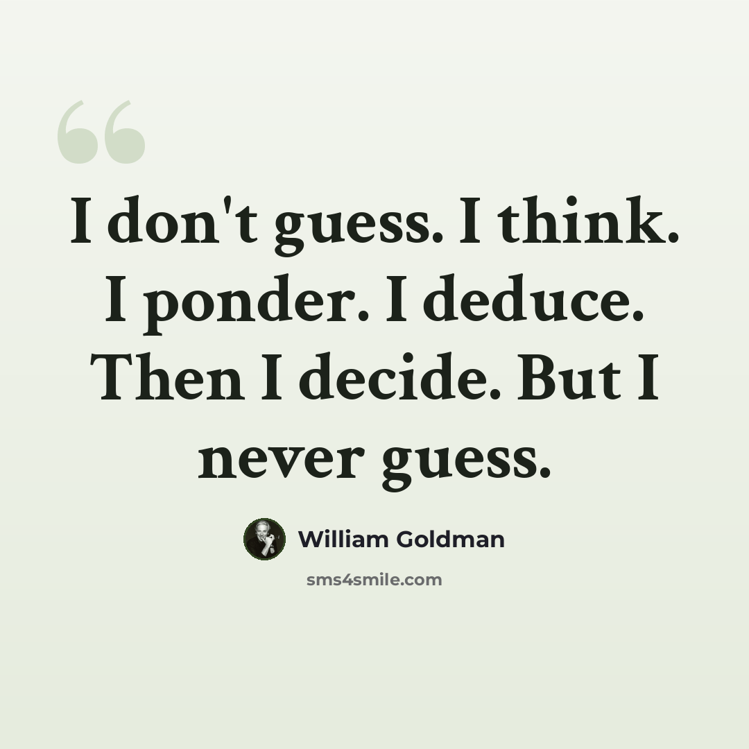 “I don't guess. I think. I ponder. I deduce. Then I decide. But I never guess.” quote by William Goldman