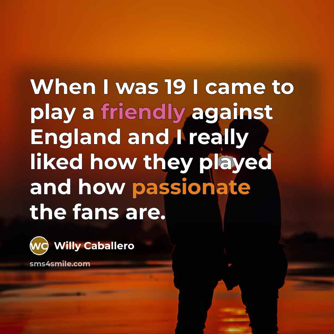 “When I was 19 I came to play a friendly against England and I really liked how they played and how passionate the fans are.” quote by Willy Caballero