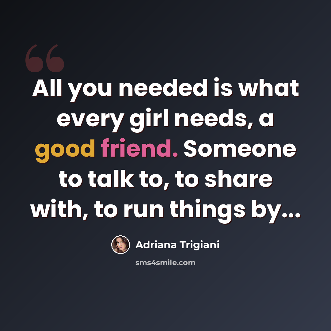 “All you needed is what every girl needs, a good friend. Someone to talk to, to share with, to run things by...” quote by Adriana Trigiani