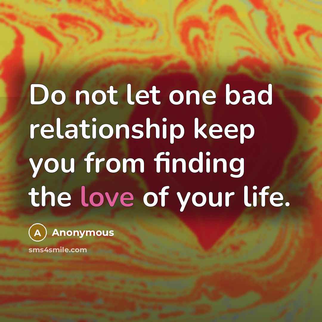 “Do not let one bad relationship keep you from finding the love of your life.” quote by Anonymous
