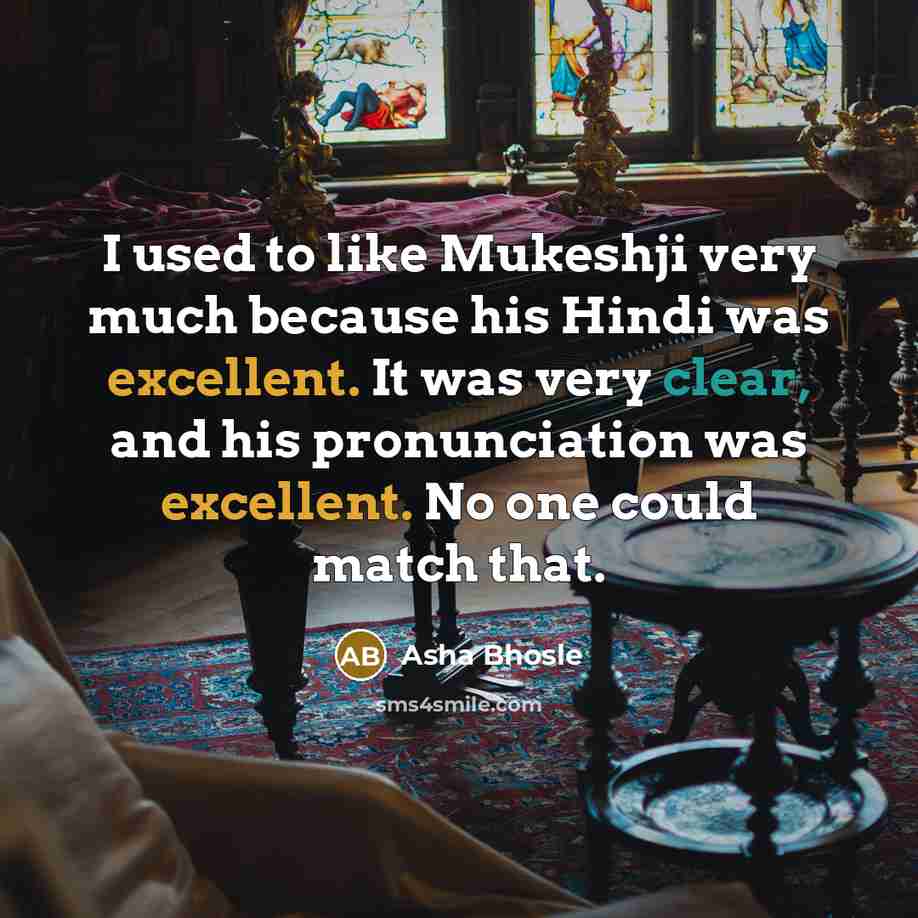 “I used to like Mukeshji very much because his Hindi was excellent. It was very clear, and his pronunciation was excellent. No one could match that.” quote by Asha Bhosle