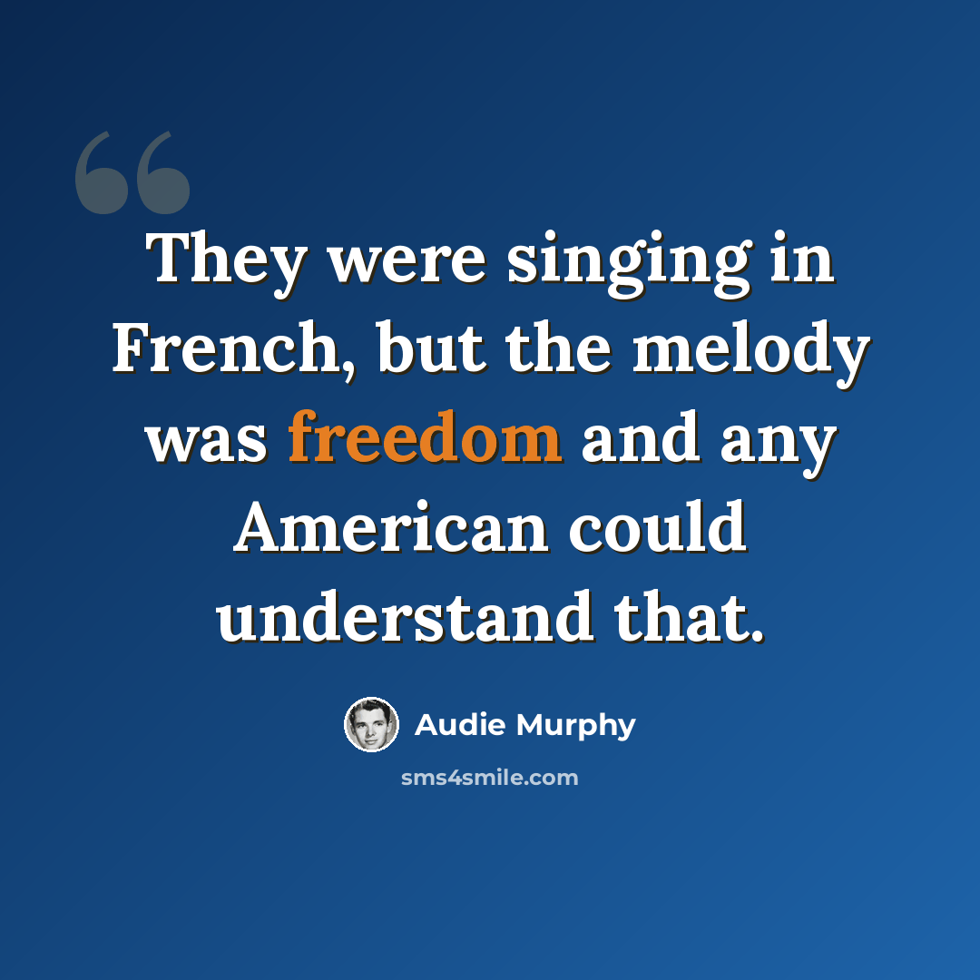 “They were singing in French, but the melody was freedom and any American could understand that.” quote by Audie Murphy