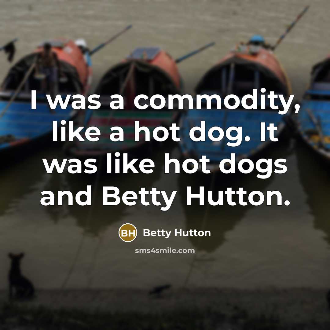 “I was a commodity, like a hot dog. It was like hot dogs and Betty Hutton.” quote by Betty Hutton