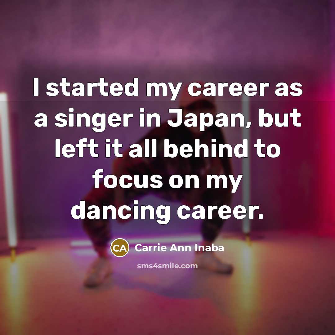 “I started my career as a singer in Japan, but left it all behind to focus on my dancing career.” quote by Carrie Ann Inaba